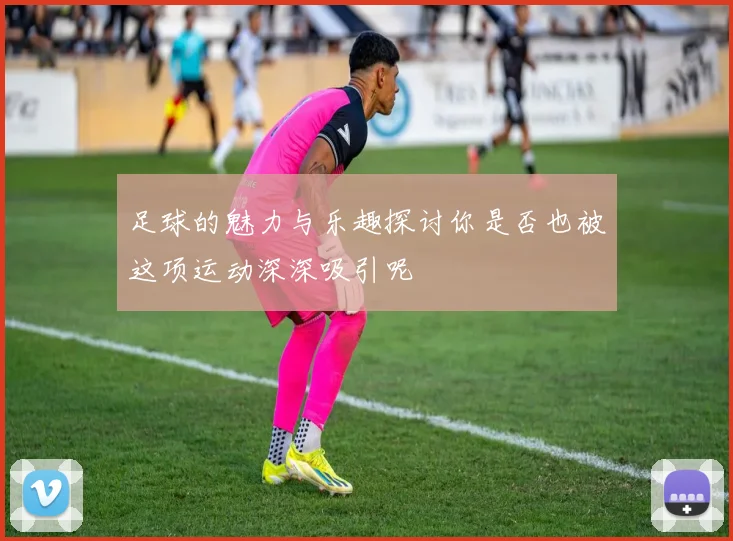 足球的魅力与乐趣探讨你是否也被这项运动深深吸引呢