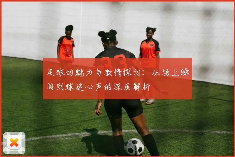 足球的魅力与激情探讨：从场上瞬间到球迷心声的深度解析