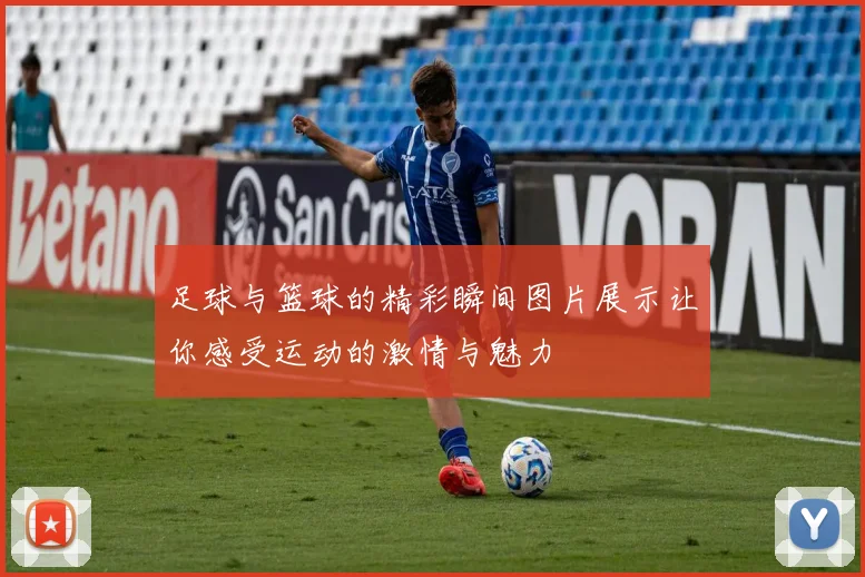 足球与篮球的精彩瞬间图片展示让你感受运动的激情与魅力