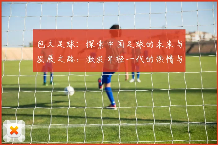 包文足球：探索中国足球的未来与发展之路，激发年轻一代的热情与梦想
