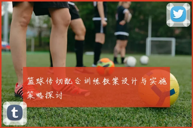 篮球传切配合训练教案设计与实施策略探讨