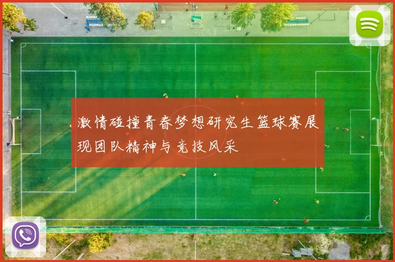 激情碰撞青春梦想研究生篮球赛展现团队精神与竞技风采