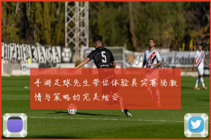 手游足球先生带你体验真实赛场激情与策略的完美结合